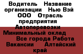 Водитель › Название организации ­ Нью Вэй, ООО › Отрасль предприятия ­ Автоперевозки › Минимальный оклад ­ 70 000 - Все города Работа » Вакансии   . Алтайский край